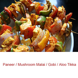 Paneer / Mushroom Malai / Gobi / Aloo Tikka